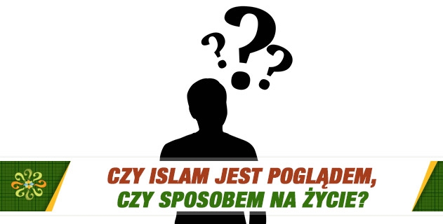 Czy Islam jest poglądem, czy sposobem na życie?